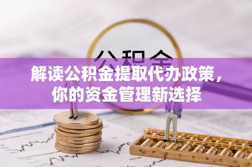 玉州解读公积金提取代办政策，你的资金管理新选择