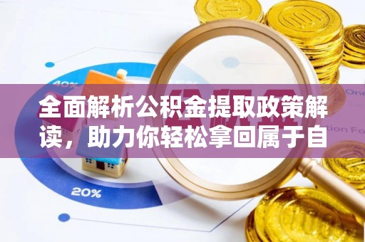 玉州全面解析公积金提取政策解读，助力你轻松拿回属于自己的钱