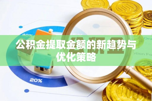 玉州公积金提取金额的新趋势与优化策略