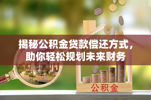 玉州揭秘公积金贷款偿还方式，助你轻松规划未来财务