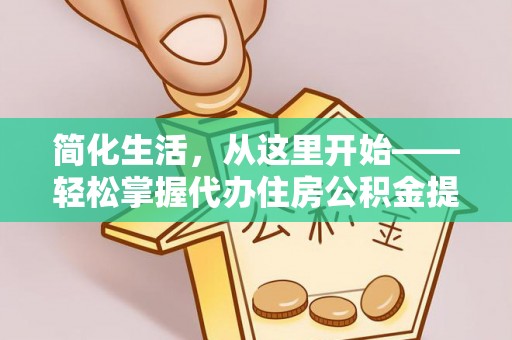 玉州简化生活，从这里开始——轻松掌握代办住房公积金提取全流程