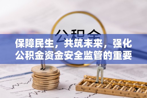 玉州保障民生，共筑未来，强化公积金资金安全监管的重要性