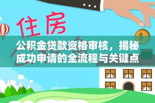玉州公积金贷款资格审核，揭秘成功申请的全流程与关键点