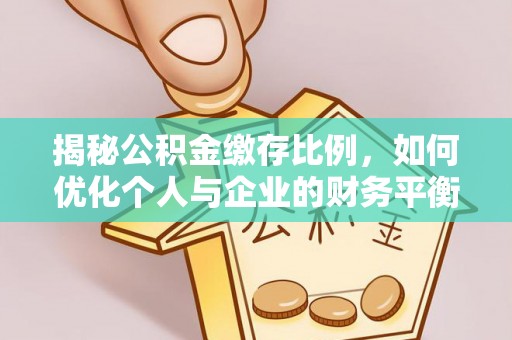 玉州揭秘公积金缴存比例，如何优化个人与企业的财务平衡