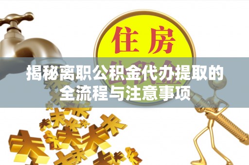 玉州揭秘离职公积金代办提取的全流程与注意事项