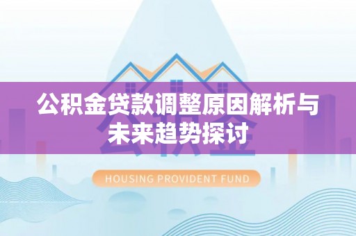玉州公积金贷款调整原因解析与未来趋势探讨