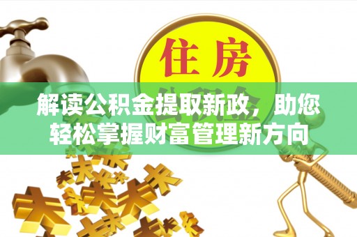 玉州解读公积金提取新政，助您轻松掌握财富管理新方向