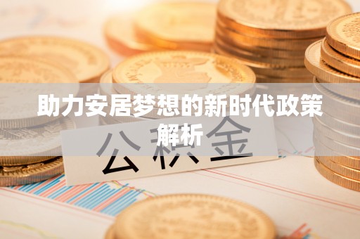 玉州助力安居梦想的新时代政策解析