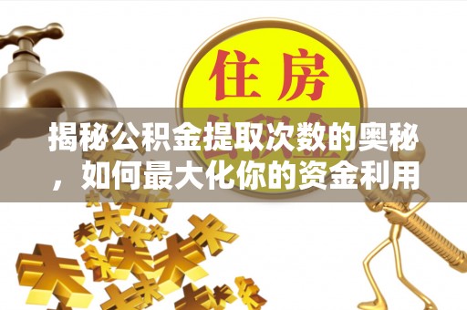玉州揭秘公积金提取次数的奥秘，如何最大化你的资金利用？