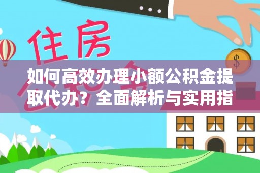 玉州如何高效办理小额公积金提取代办？全面解析与实用指南