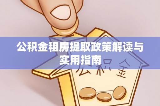 玉州公积金租房提取政策解读与实用指南