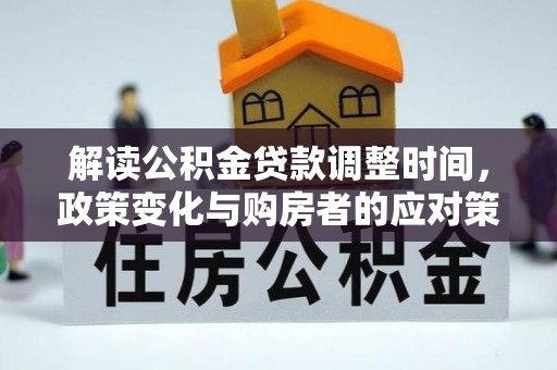 玉州解读公积金贷款调整时间，政策变化与购房者的应对策略