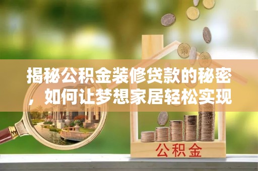 玉州揭秘公积金装修贷款的秘密，如何让梦想家居轻松实现？
