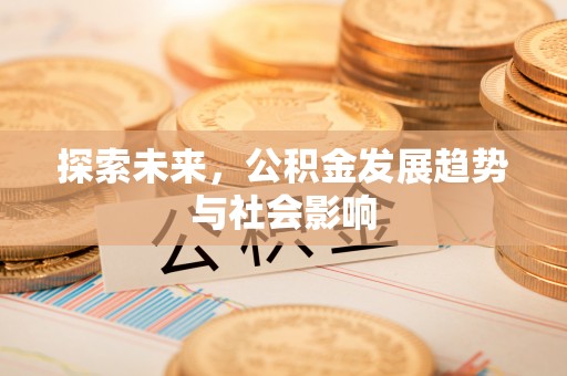 玉州探索未来，公积金发展趋势与社会影响