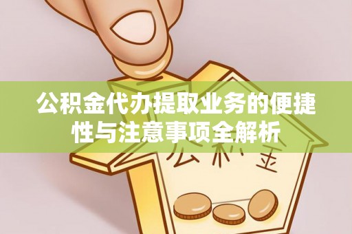 玉州公积金代办提取业务的便捷性与注意事项全解析