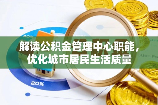 玉州解读公积金管理中心职能，优化城市居民生活质量