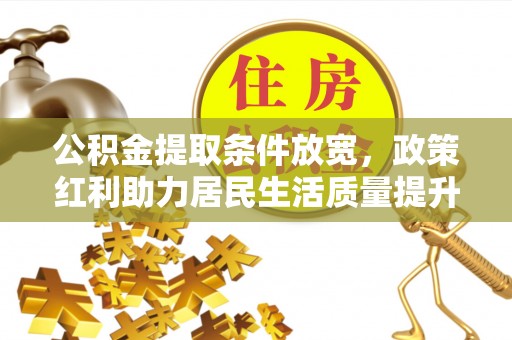 玉州公积金提取条件放宽，政策红利助力居民生活质量提升