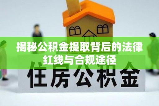 玉州揭秘公积金提取背后的法律红线与合规途径