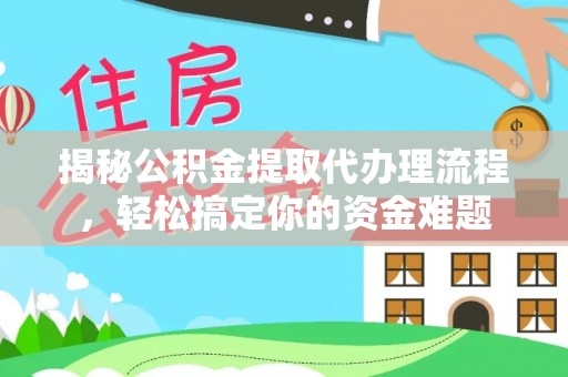 玉州揭秘公积金提取代办理流程，轻松搞定你的资金难题