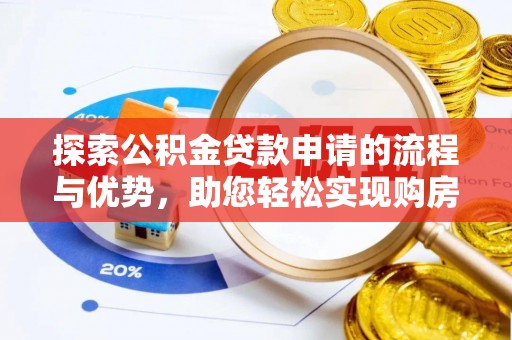 玉州探索公积金贷款申请的流程与优势，助您轻松实现购房梦想