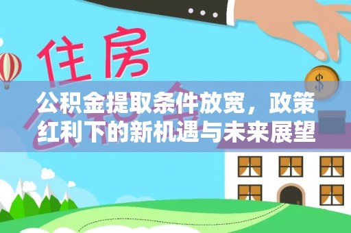 玉州公积金提取条件放宽，政策红利下的新机遇与未来展望