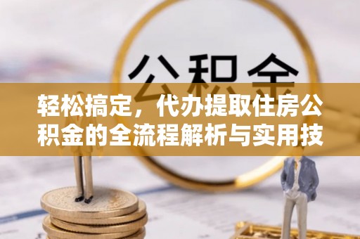 玉州轻松搞定，代办提取住房公积金的全流程解析与实用技巧