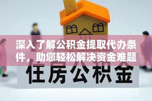 玉州深入了解公积金提取代办条件，助您轻松解决资金难题