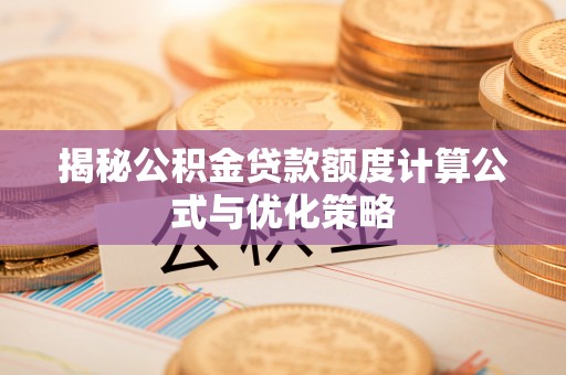 玉州揭秘公积金贷款额度计算公式与优化策略