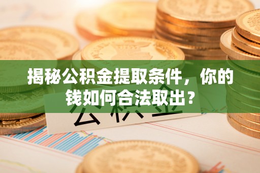 玉州揭秘公积金提取条件，你的钱如何合法取出？