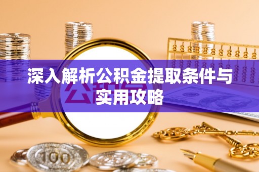 玉州深入解析公积金提取条件与实用攻略