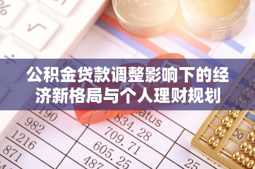 玉州公积金贷款调整影响下的经济新格局与个人理财规划
