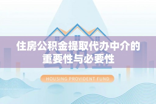 玉州住房公积金提取代办中介的重要性与必要性