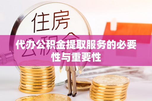 玉州代办公积金提取服务的必要性与重要性