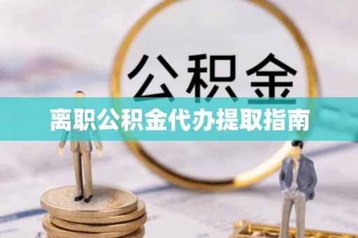 玉州离职公积金代办提取指南